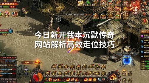 今日新开我本沉默传奇网站解析高效走位技巧