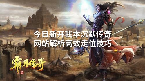 今日新开我本沉默传奇网站解析高效走位技巧
