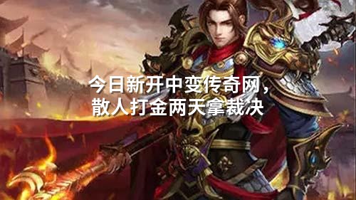 今日新开中变传奇网，散人打金两天拿裁决