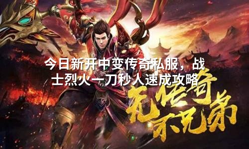 今日新开中变传奇私服，战士烈火一刀秒人速成攻略