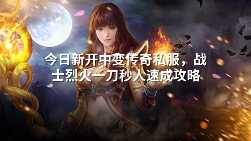今日新开中变传奇私服，战士烈火一刀秒人速成攻略