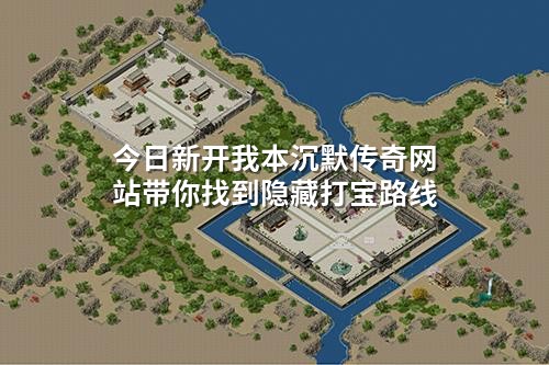 今日新开我本沉默传奇网站带你找到隐藏打宝路线
