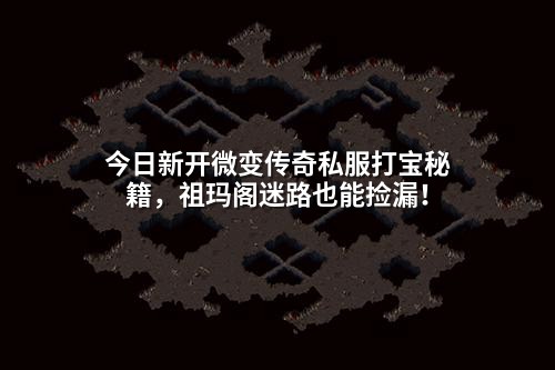 今日新开微变传奇私服打宝秘籍,祖玛阁迷路也能捡漏!