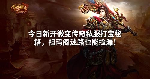 今日新开微变传奇私服打宝秘籍,祖玛阁迷路也能捡漏!
