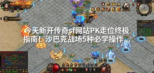 今天新开传奇sf网站PK走位终极指南!沙巴克战场5种必学操作让对手绝望