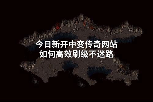 今日新开中变传奇网站如何高效刷级不迷路