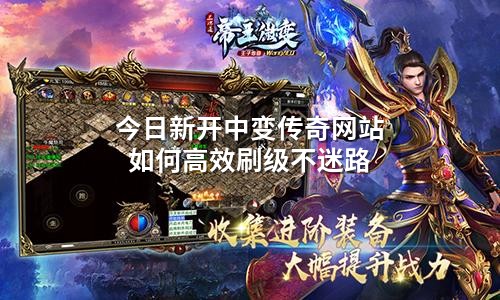 今日新开中变传奇网站如何高效刷级不迷路