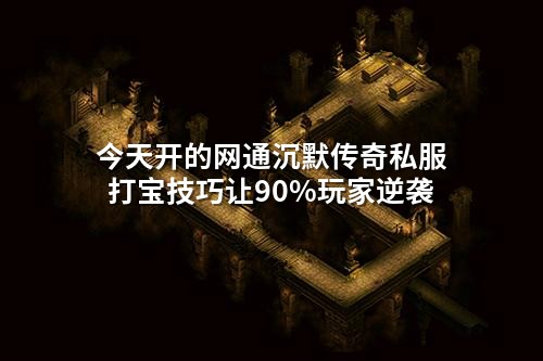 今天开的网通沉默传奇私服打宝技巧让90%玩家逆袭