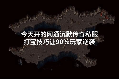 今天开的网通沉默传奇私服打宝技巧让90%玩家逆袭