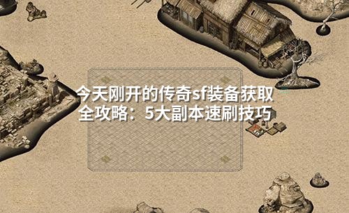 今天刚开的传奇sf装备获取全攻略:5大副本速刷技巧