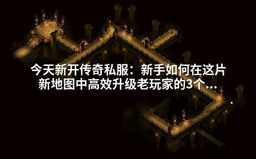 今天新开传奇私服:新手如何在这片新地图中高效升级老玩家的3个隐藏技巧你可能没听过!