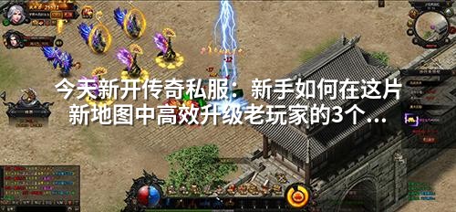 今天新开传奇私服:新手如何在这片新地图中高效升级老玩家的3个隐藏技巧你可能没听过!