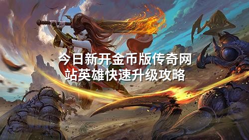 今日新开金币版传奇网站英雄快速升级攻略
