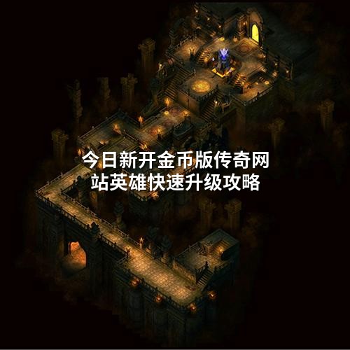 今日新开金币版传奇网站英雄快速升级攻略