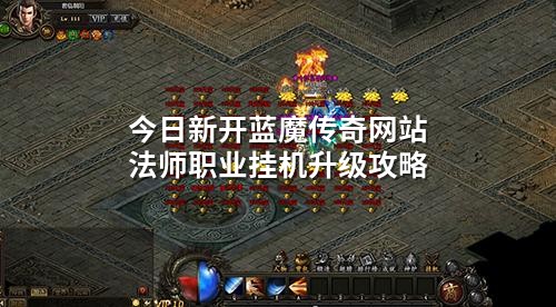 今日新开蓝魔传奇网站法师职业挂机升级攻略