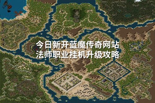 今日新开蓝魔传奇网站法师职业挂机升级攻略