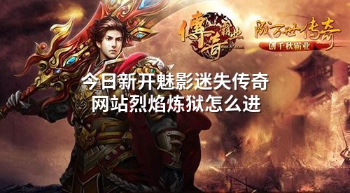 今日新开魅影迷失传奇网站烈焰炼狱怎么进