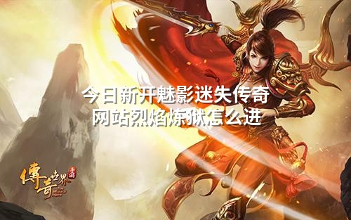 今日新开魅影迷失传奇网站烈焰炼狱怎么进