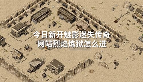 今日新开魅影迷失传奇网站烈焰炼狱怎么进