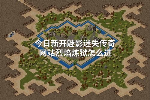 今日新开魅影迷失传奇网站烈焰炼狱怎么进