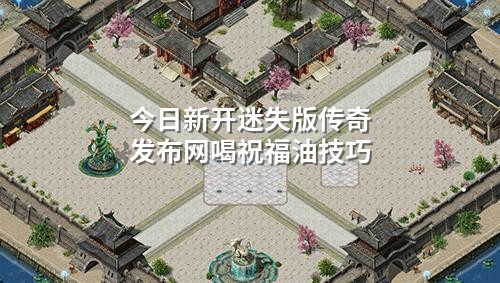 今日新开迷失版传奇发布网喝祝福油技巧