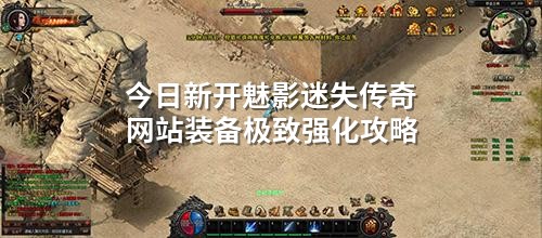 今日新开魅影迷失传奇网站装备极致强化攻略