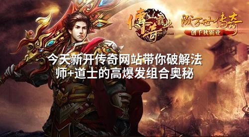 今天新开传奇网站带你破解法师+道士的高爆发组合奥秘