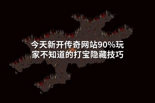 今天新开传奇网站90%玩家不知道的打宝隐藏技巧