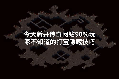 今天新开传奇网站90%玩家不知道的打宝隐藏技巧