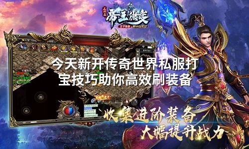 今天新开传奇世界私服打宝技巧助你高效刷装备