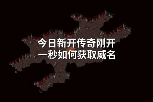 今日新开传奇刚开一秒如何获取威名