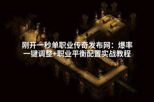 刚开一秒单职业传奇发布网：爆率一键调整+职业平衡配置实战教程
