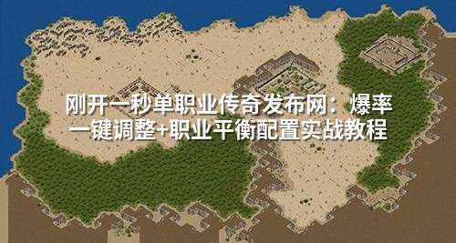 刚开一秒单职业传奇发布网:爆率一键调整+职业平衡配置实战教程