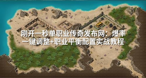 刚开一秒单职业传奇发布网:爆率一键调整+职业平衡配置实战教程
