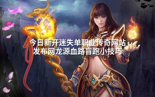 今日新开迷失单职业传奇网站发布网龙源血路盲跑小技巧