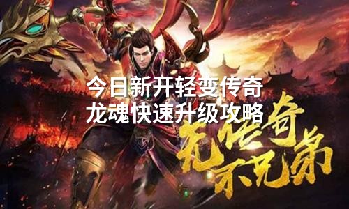 今日新开轻变传奇龙魂快速升级攻略