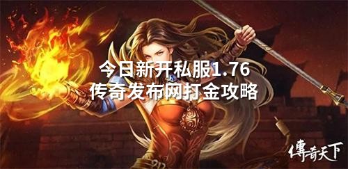 今日新开私服1.76传奇发布网打金攻略