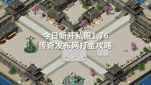 今日新开私服1.76传奇发布网打金攻略