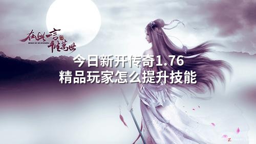 今日新开传奇1.76精品玩家怎么提升技能