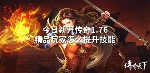 今日新开传奇1.76精品玩家怎么提升技能