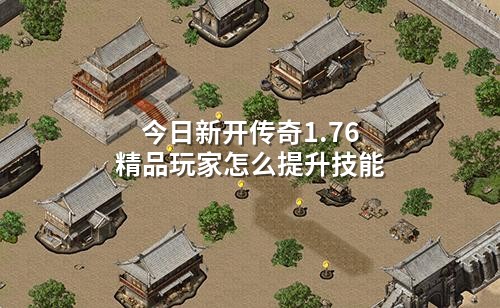 今日新开传奇1.76精品玩家怎么提升技能