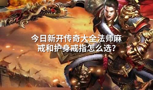 今日新开传奇大全法师麻戒和护身戒指怎么选？