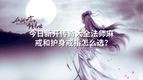 今日新开传奇大全法师麻戒和护身戒指怎么选?