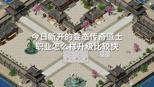 今日新开的变态传奇道士职业怎么样升级比较快