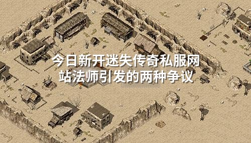 今日新开迷失传奇私服网站法师引发的两种争议