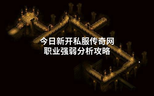 今日新开私服传奇网职业强弱分析攻略