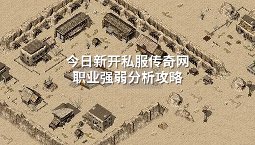 今日新开私服传奇网职业强弱分析攻略