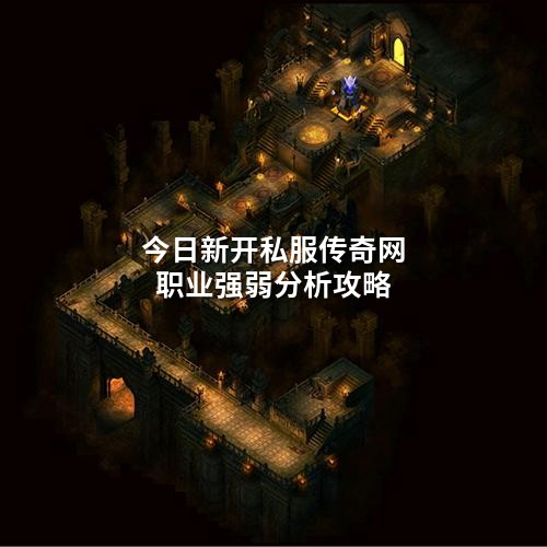 今日新开私服传奇网职业强弱分析攻略