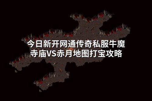 今日新开网通传奇私服牛魔寺庙VS赤月地图打宝攻略