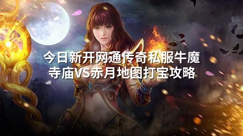 今日新开网通传奇私服牛魔寺庙VS赤月地图打宝攻略
